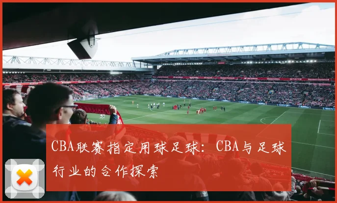 CBA联赛指定用球足球：CBA与足球行业的合作探索