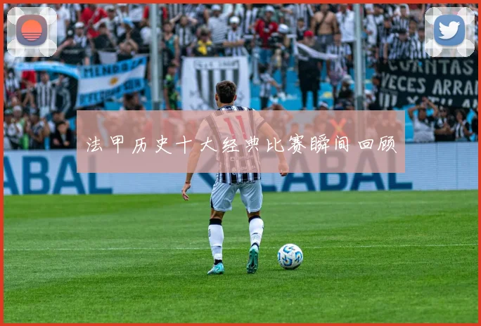 法甲历史十大经典比赛瞬间回顾