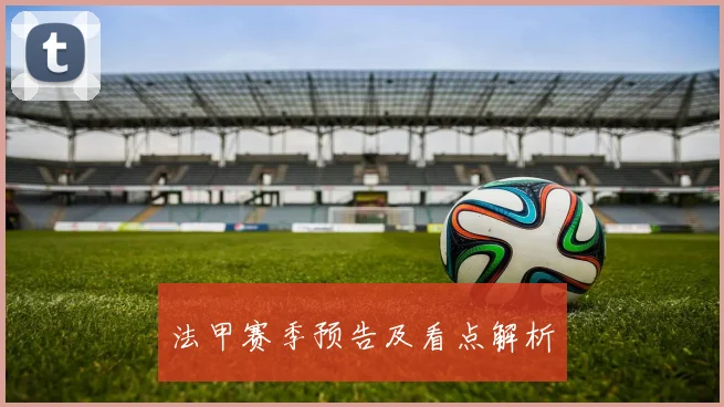 法甲赛季预告及看点解析