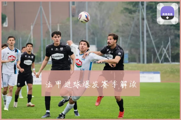 法甲进球爆发赛季解读