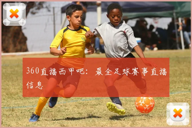 360直播西甲吧：最全足球赛事直播信息