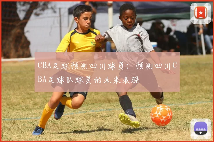 CBA足球预测四川球员：预测四川CBA足球队球员的未来表现