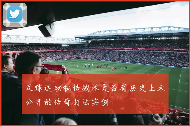 足球运动秘传战术是否有历史上未公开的传奇打法实例