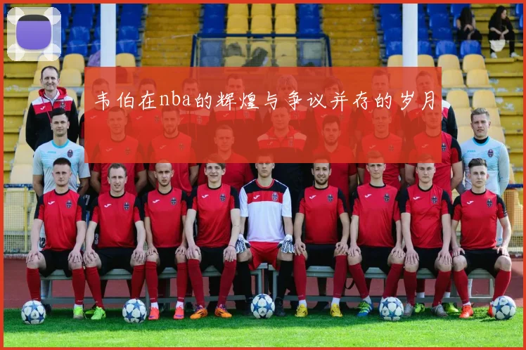 韦伯在nba的辉煌与争议并存的岁月