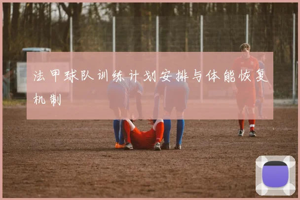 法甲球队训练计划安排与体能恢复机制