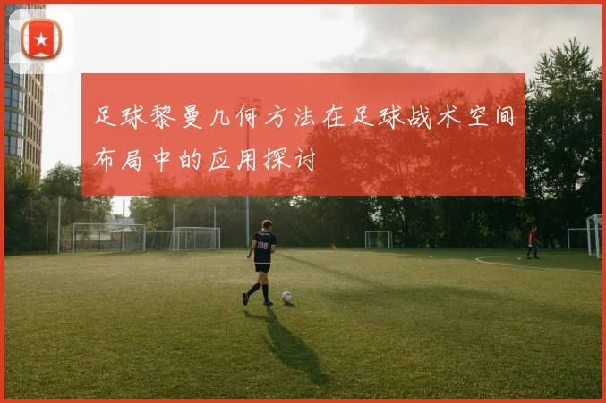足球黎曼几何方法在足球战术空间布局中的应用探讨
