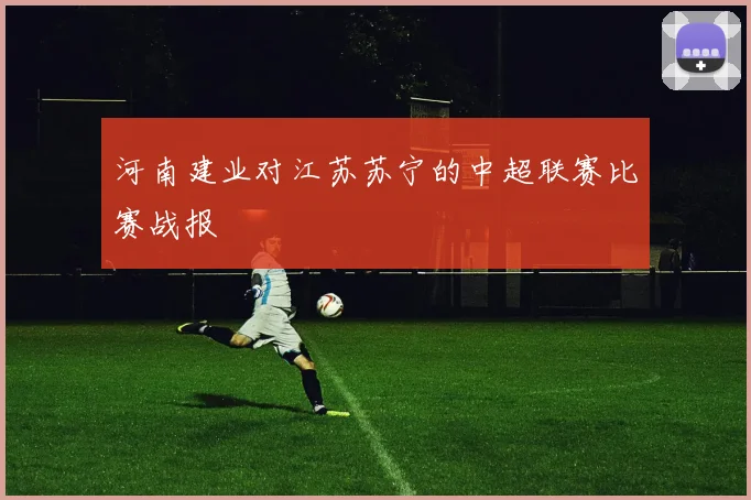 河南建业对江苏苏宁的中超联赛比赛战报